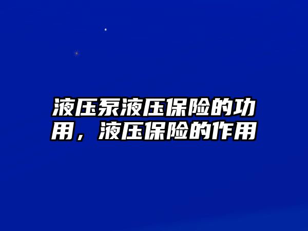 液壓泵液壓保險的功用，液壓保險的作用