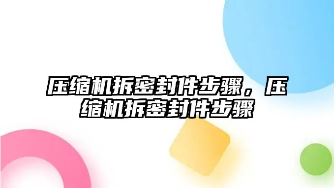 壓縮機(jī)拆密封件步驟，壓縮機(jī)拆密封件步驟