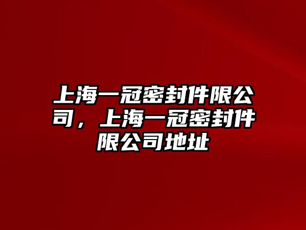 上海一冠密封件限公司，上海一冠密封件限公司地址