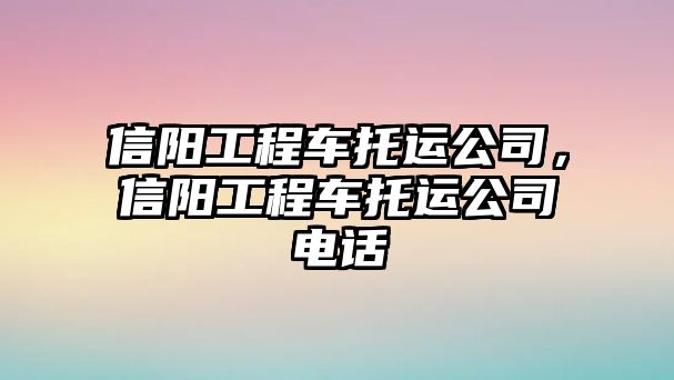 信陽工程車托運(yùn)公司，信陽工程車托運(yùn)公司電話