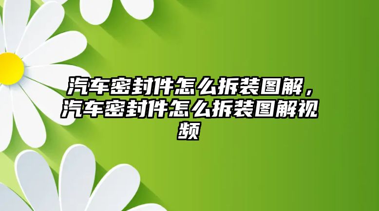 汽車密封件怎么拆裝圖解，汽車密封件怎么拆裝圖解視頻