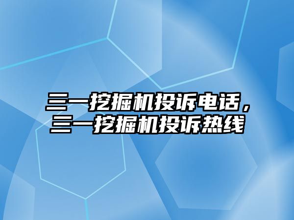 三一挖掘機投訴電話，三一挖掘機投訴熱線