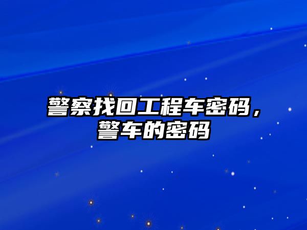 警察找回工程車密碼，警車的密碼