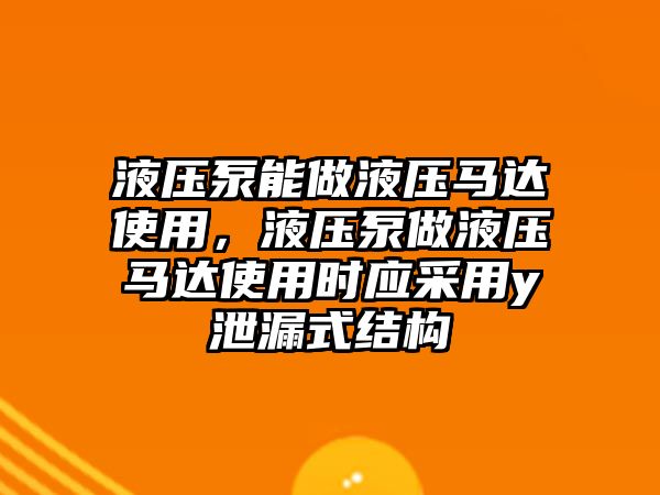 液壓泵能做液壓馬達使用，液壓泵做液壓馬達使用時應(yīng)采用y泄漏式結(jié)構(gòu)