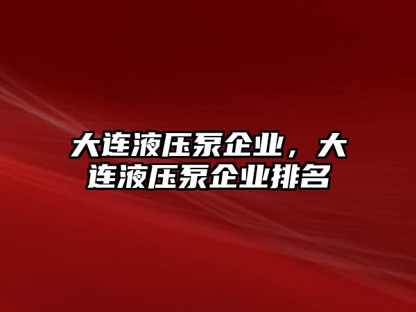 大連液壓泵企業(yè)，大連液壓泵企業(yè)排名