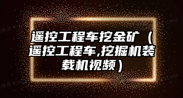遙控工程車挖金礦（遙控工程車,挖掘機裝載機視頻）