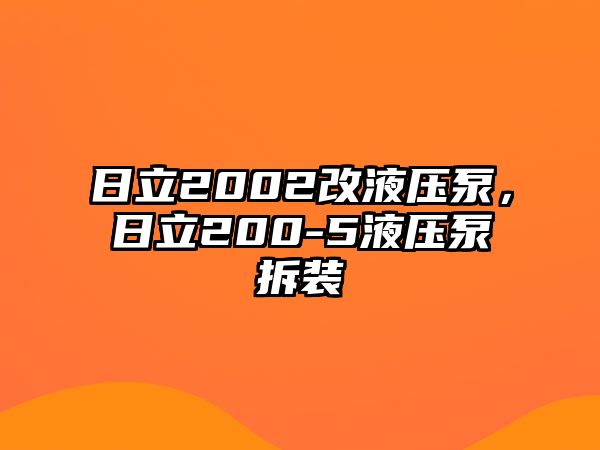 日立2002改液壓泵，日立200-5液壓泵拆裝