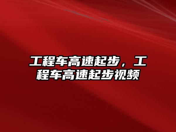 工程車高速起步，工程車高速起步視頻