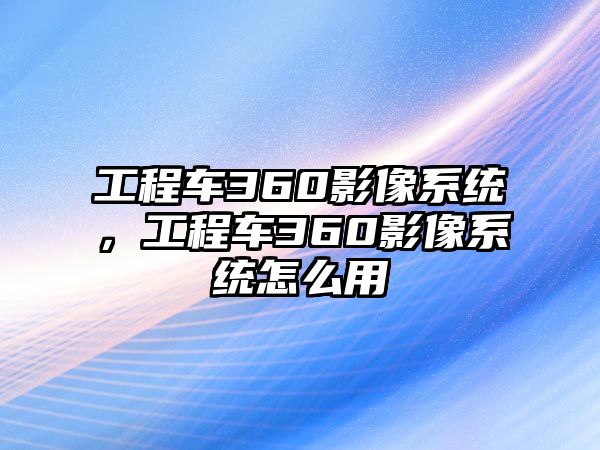 工程車360影像系統(tǒng)，工程車360影像系統(tǒng)怎么用