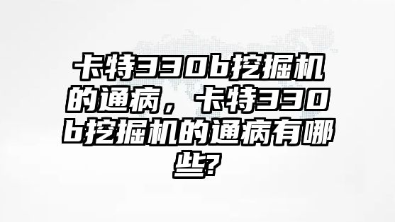 卡特330b挖掘機(jī)的通病，卡特330b挖掘機(jī)的通病有哪些?