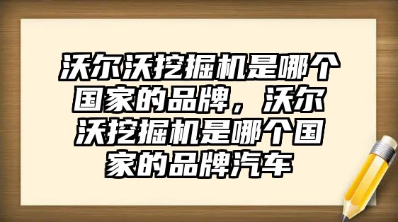 沃爾沃挖掘機是哪個國家的品牌，沃爾沃挖掘機是哪個國家的品牌汽車