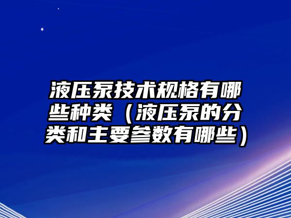 液壓泵技術(shù)規(guī)格有哪些種類（液壓泵的分類和主要參數(shù)有哪些）