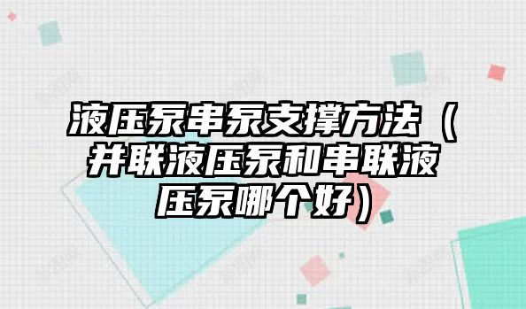 液壓泵串泵支撐方法（并聯(lián)液壓泵和串聯(lián)液壓泵哪個(gè)好）