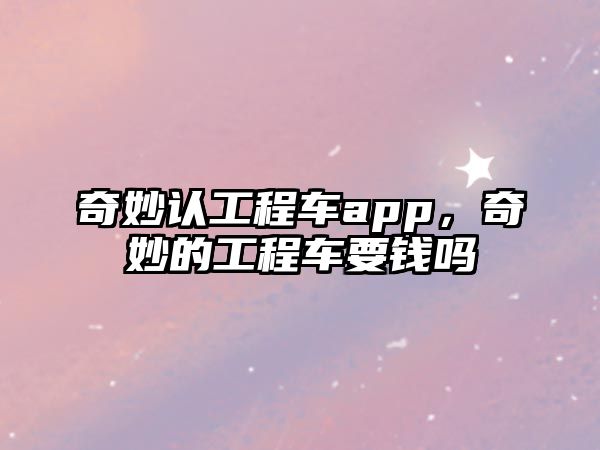 奇妙認工程車app，奇妙的工程車要錢嗎