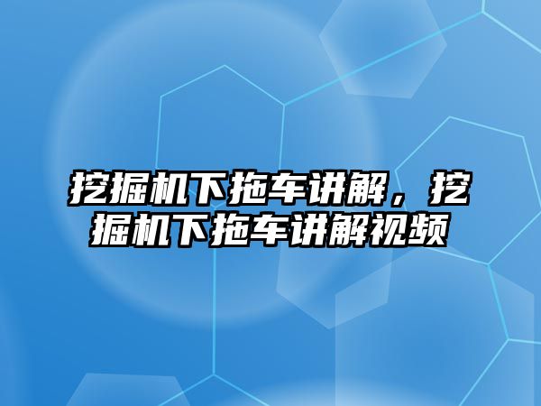 挖掘機(jī)下拖車講解，挖掘機(jī)下拖車講解視頻