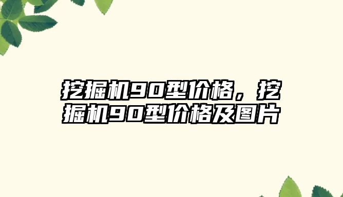 挖掘機(jī)90型價格，挖掘機(jī)90型價格及圖片