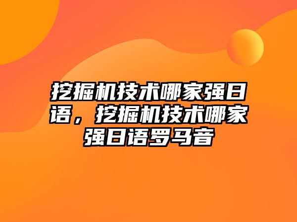 挖掘機技術(shù)哪家強日語，挖掘機技術(shù)哪家強日語羅馬音