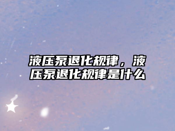 液壓泵退化規(guī)律，液壓泵退化規(guī)律是什么