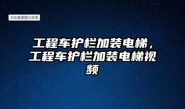 工程車護欄加裝電梯，工程車護欄加裝電梯視頻