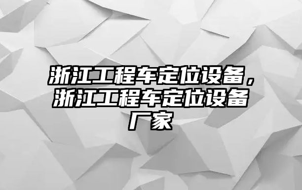 浙江工程車定位設(shè)備，浙江工程車定位設(shè)備廠家