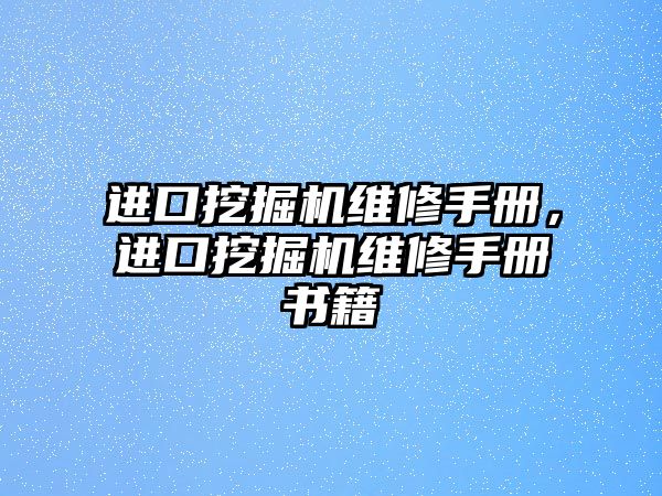 進口挖掘機維修手冊，進口挖掘機維修手冊書籍