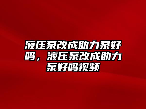 液壓泵改成助力泵好嗎，液壓泵改成助力泵好嗎視頻