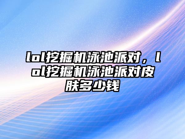 lol挖掘機泳池派對，lol挖掘機泳池派對皮膚多少錢