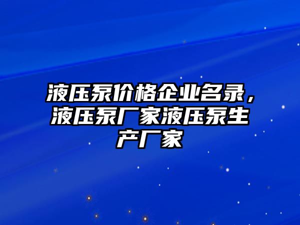 液壓泵價格企業(yè)名錄，液壓泵廠家液壓泵生產(chǎn)廠家