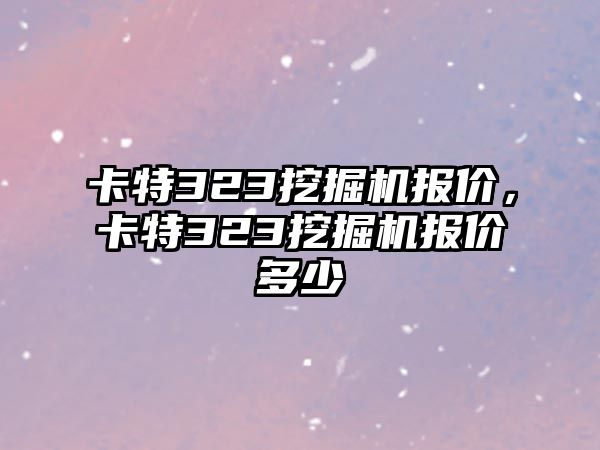 卡特323挖掘機報價，卡特323挖掘機報價多少