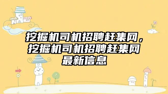 挖掘機司機招聘趕集網(wǎng)，挖掘機司機招聘趕集網(wǎng)最新信息