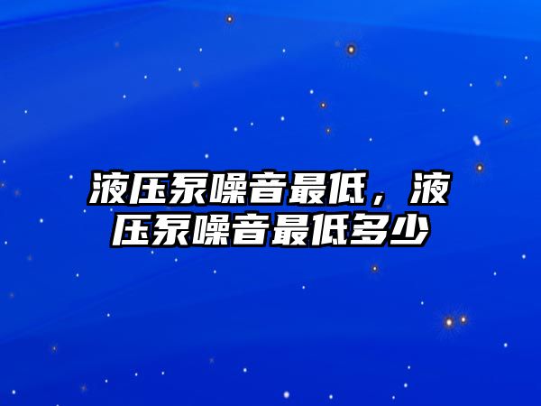 液壓泵噪音最低，液壓泵噪音最低多少