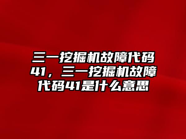 三一挖掘機故障代碼41，三一挖掘機故障代碼41是什么意思