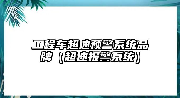 工程車超速預(yù)警系統(tǒng)品牌（超速報警系統(tǒng)）