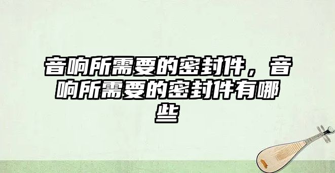 音響所需要的密封件，音響所需要的密封件有哪些