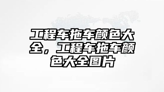 工程車拖車顏色大全，工程車拖車顏色大全圖片