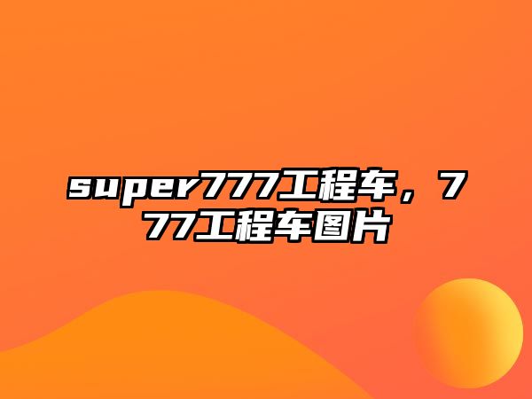 super777工程車，777工程車圖片