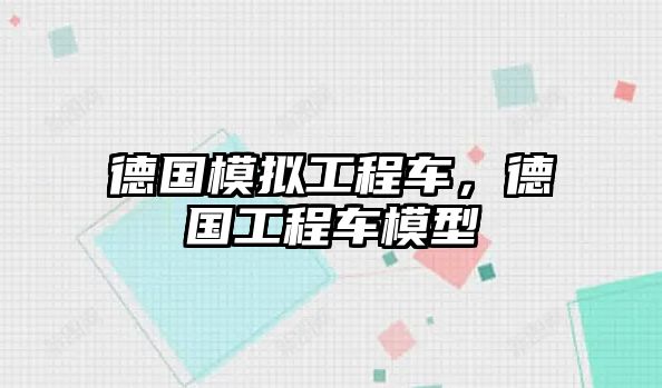 德國(guó)模擬工程車，德國(guó)工程車模型