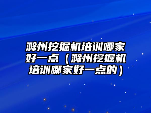 滁州挖掘機(jī)培訓(xùn)哪家好一點(diǎn)（滁州挖掘機(jī)培訓(xùn)哪家好一點(diǎn)的）