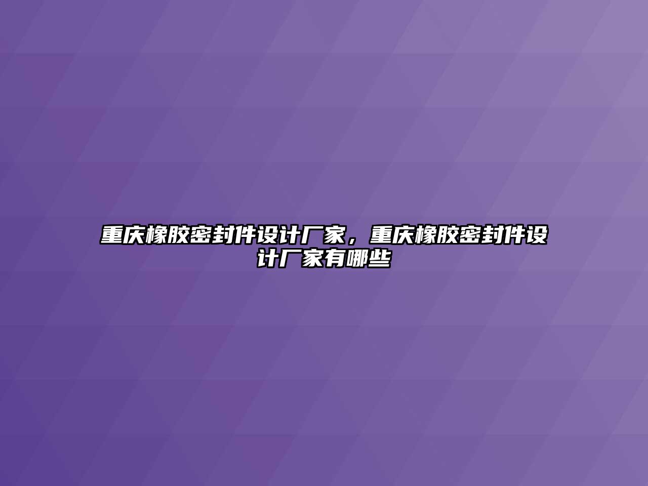 重慶橡膠密封件設(shè)計廠家，重慶橡膠密封件設(shè)計廠家有哪些