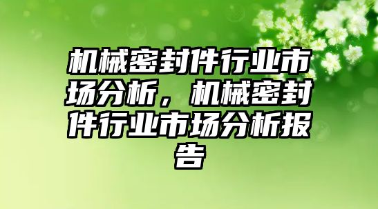 機(jī)械密封件行業(yè)市場分析，機(jī)械密封件行業(yè)市場分析報(bào)告