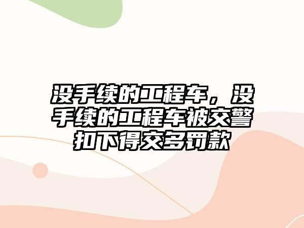 沒手續(xù)的工程車，沒手續(xù)的工程車被交警扣下得交多罰款