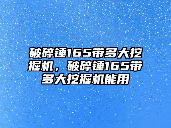 破碎錘165帶多大挖掘機，破碎錘165帶多大挖掘機能用