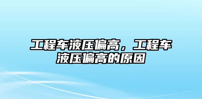 工程車(chē)液壓偏高，工程車(chē)液壓偏高的原因