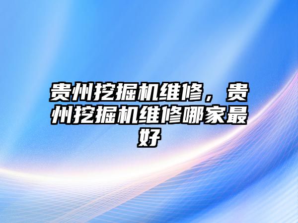 貴州挖掘機(jī)維修，貴州挖掘機(jī)維修哪家最好