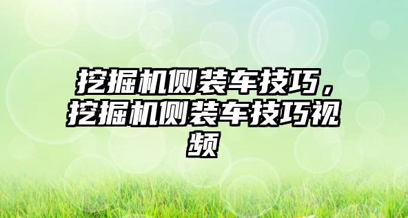 挖掘機(jī)側(cè)裝車技巧，挖掘機(jī)側(cè)裝車技巧視頻