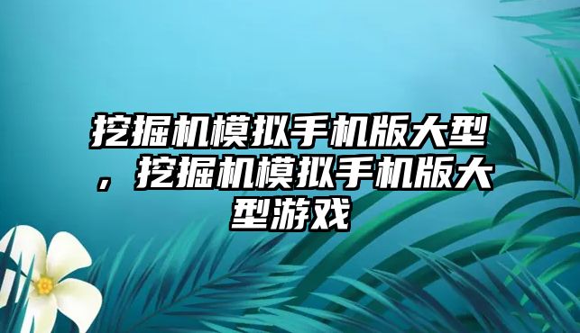 挖掘機模擬手機版大型，挖掘機模擬手機版大型游戲