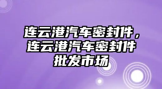 連云港汽車密封件，連云港汽車密封件批發(fā)市場