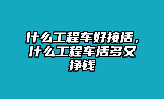 什么工程車好接活，什么工程車活多又掙錢