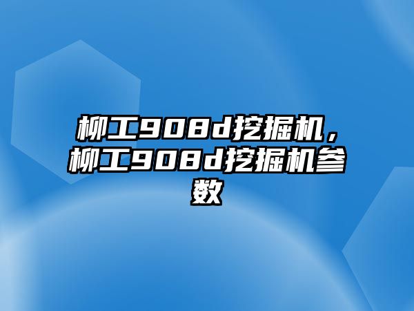 柳工908d挖掘機(jī)，柳工908d挖掘機(jī)參數(shù)