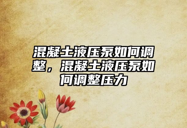 混凝土液壓泵如何調(diào)整，混凝土液壓泵如何調(diào)整壓力